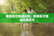 离婚后欠债说还给，离婚后欠债说还给对方