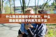 什么理由离婚孩子判男方，什么理由离婚孩子判男方无子女