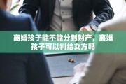 离婚孩子能不能分到财产，离婚孩子可以判给女方吗