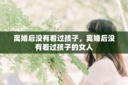 离婚后没有看过孩子，离婚后没有看过孩子的女人
