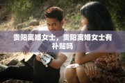 贵阳离婚女士，贵阳离婚女士有补贴吗