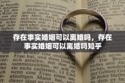 存在事实婚姻可以离婚吗，存在事实婚姻可以离婚吗知乎
