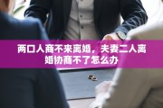 两口人商不来离婚，夫妻二人离婚协商不了怎么办