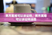 男方离婚可以诉讼吗，男方离婚可以诉讼吗法院