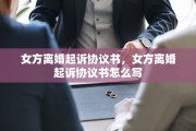 女方离婚起诉协议书，女方离婚起诉协议书怎么写