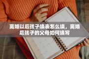 离婚以后孩子填表怎么填，离婚后孩子的父母如何填写