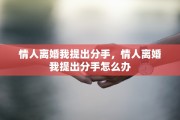 情人离婚我提出分手，情人离婚我提出分手怎么办