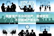 离婚男方不分割财产，离婚男方不分割财产怎么办