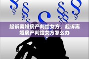 起诉离婚房产判给女方，起诉离婚房产判给女方怎么办