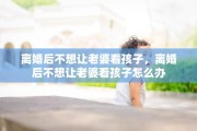 离婚后不想让老婆看孩子，离婚后不想让老婆看孩子怎么办