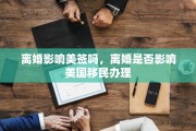 离婚影响美签吗，离婚是否影响美国移民办理