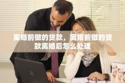 离婚前做的贷款，离婚前做的贷款离婚后怎么处理