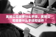 离婚公司需要什么手续，离婚公司需要什么手续和证件