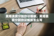离婚卖房分割协议模板，离婚卖房分割协议模板怎么写