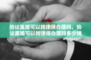 协议离婚可以找律师办理吗，协议离婚可以找律师办理吗多少钱