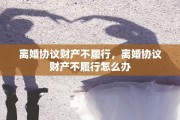 离婚协议财产不履行，离婚协议财产不履行怎么办