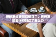 很想离婚要得抑郁症了，很想离婚要得抑郁症了怎么办