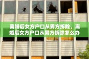 离婚后女方户口从男方拆除，离婚后女方户口从男方拆除怎么办
