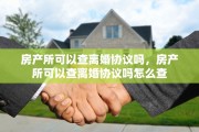 房产所可以查离婚协议吗，房产所可以查离婚协议吗怎么查