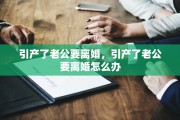 引产了老公要离婚，引产了老公要离婚怎么办