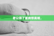 老公得了重病想离婚，