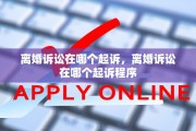 离婚诉讼在哪个起诉，离婚诉讼在哪个起诉程序