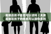 离婚后孩子姓名可以该吗（夫妻离婚后孩子的姓名可以跟母亲吗）