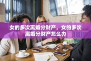 女的多次离婚分财产，女的多次离婚分财产怎么办