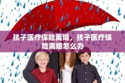 孩子医疗保险离婚，孩子医疗保险离婚怎么办
