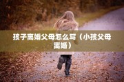孩子离婚父母怎么写（小孩父母离婚）