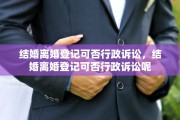 结婚离婚登记可否行政诉讼，结婚离婚登记可否行政诉讼呢