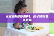 宝宝脑瘫要离婚吗，孩子脑瘫能离婚吗