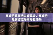离婚后隐瞒结过婚再婚，离婚后隐瞒结过婚再婚犯法吗