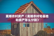 离婚农村房产（离婚农村宅基地和房产怎么分割）