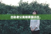 出轨老公离婚要娶小三，