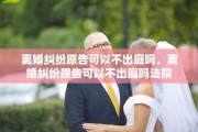 离婚纠纷原告可以不出庭吗，离婚纠纷原告可以不出庭吗法院