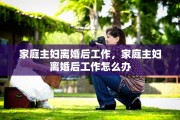 家庭主妇离婚后工作，家庭主妇离婚后工作怎么办