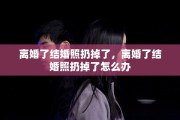 离婚了结婚照扔掉了，离婚了结婚照扔掉了怎么办