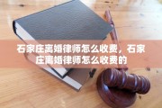 石家庄离婚律师怎么收费，石家庄离婚律师怎么收费的