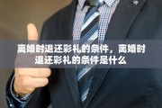 离婚时退还彩礼的条件，离婚时退还彩礼的条件是什么