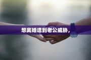 想离婚遭到老公威胁，