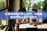 夫妻离婚财产怎么过户，夫妻离婚财产怎么过户给对方