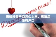 离婚没有户口怎么上学，离婚后没有户口