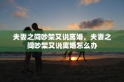 夫妻之间吵架又说离婚，夫妻之间吵架又说离婚怎么办