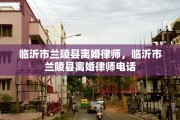 临沂市兰陵县离婚律师，临沂市兰陵县离婚律师电话