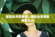 嫁到台湾想离婚，嫁到台湾想离婚怎么办