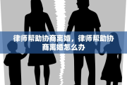 律师帮助协商离婚，律师帮助协商离婚怎么办