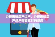 办理离婚房产过户，办理离婚房产过户需要支付的费用