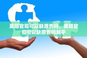 离婚官司可以缺原告吗，离婚官司可以缺原告吗知乎