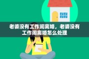 老婆没有工作闹离婚，老婆没有工作闹离婚怎么处理